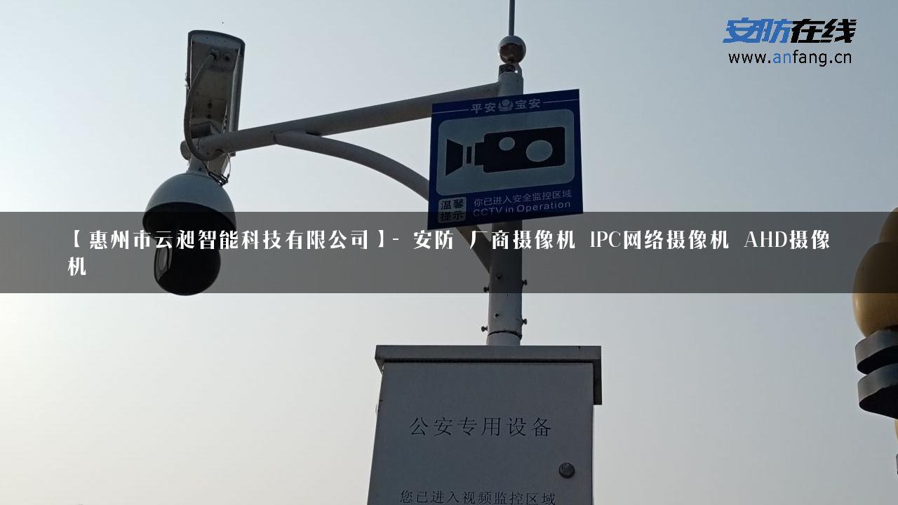 【惠州市云昶智能科技有限公司】- 安防_厂商摄像机_IPC网络摄像机_AHD摄像机_