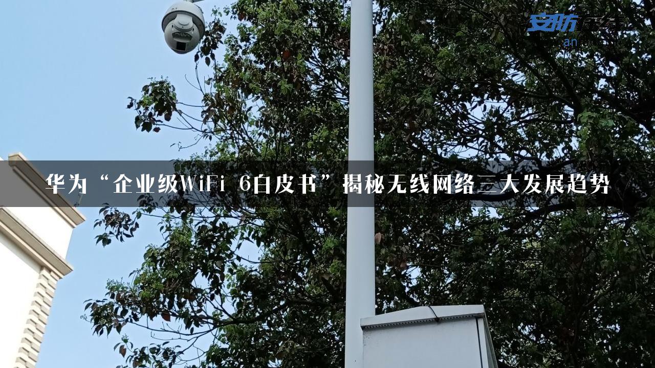 华为“企业级WiFi 6白皮书”揭秘无线网络三大发展趋势