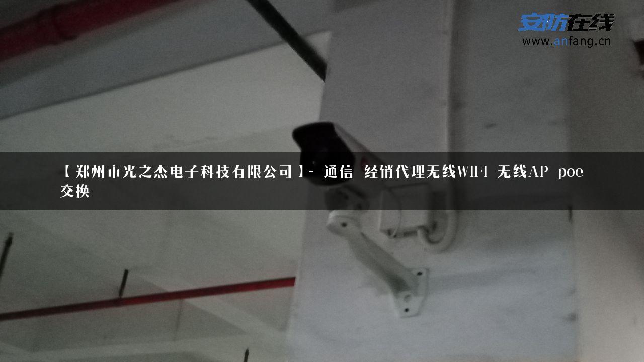 【郑州市光之杰电子科技有限公司】- 通信_经销代理无线WIFI_无线AP_poe_交换