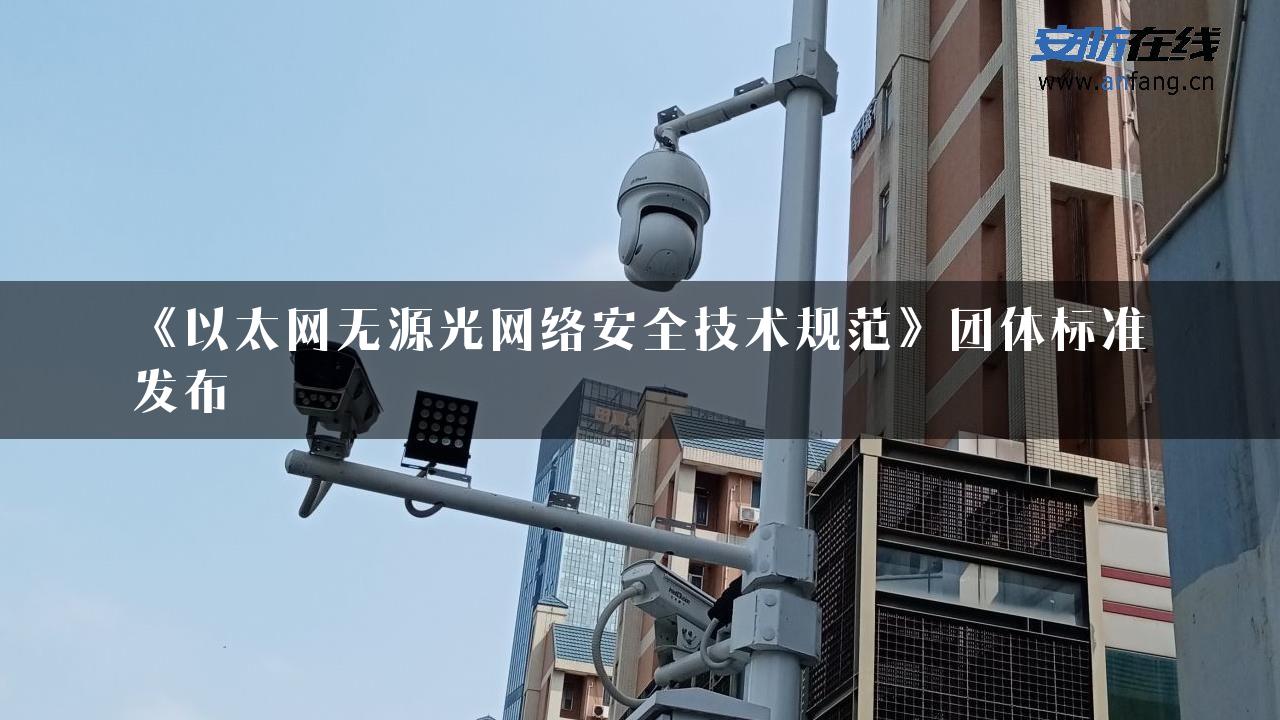 《以太网无源光网络安全技术规范》团体标准发布