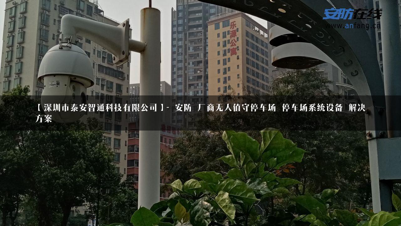 【深圳市泰安智通科技有限公司】- 安防_厂商无人值守停车场_停车场系统设备_解决方案