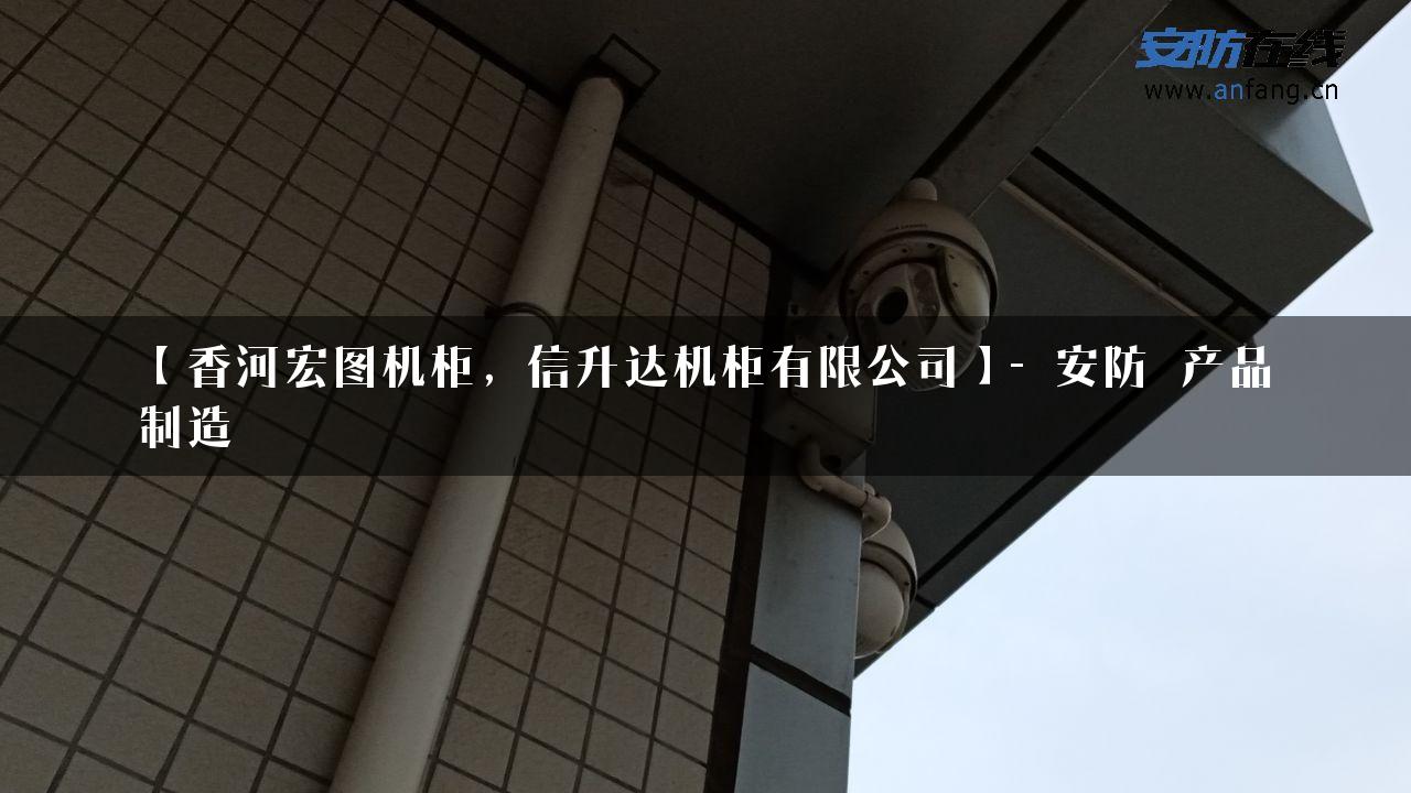 【香河宏图机柜，信升达机柜有限公司】- 安防_产品制造