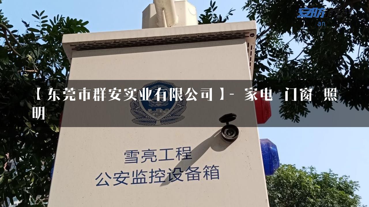 【东莞市群安实业有限公司】- 家电_门窗_照明_