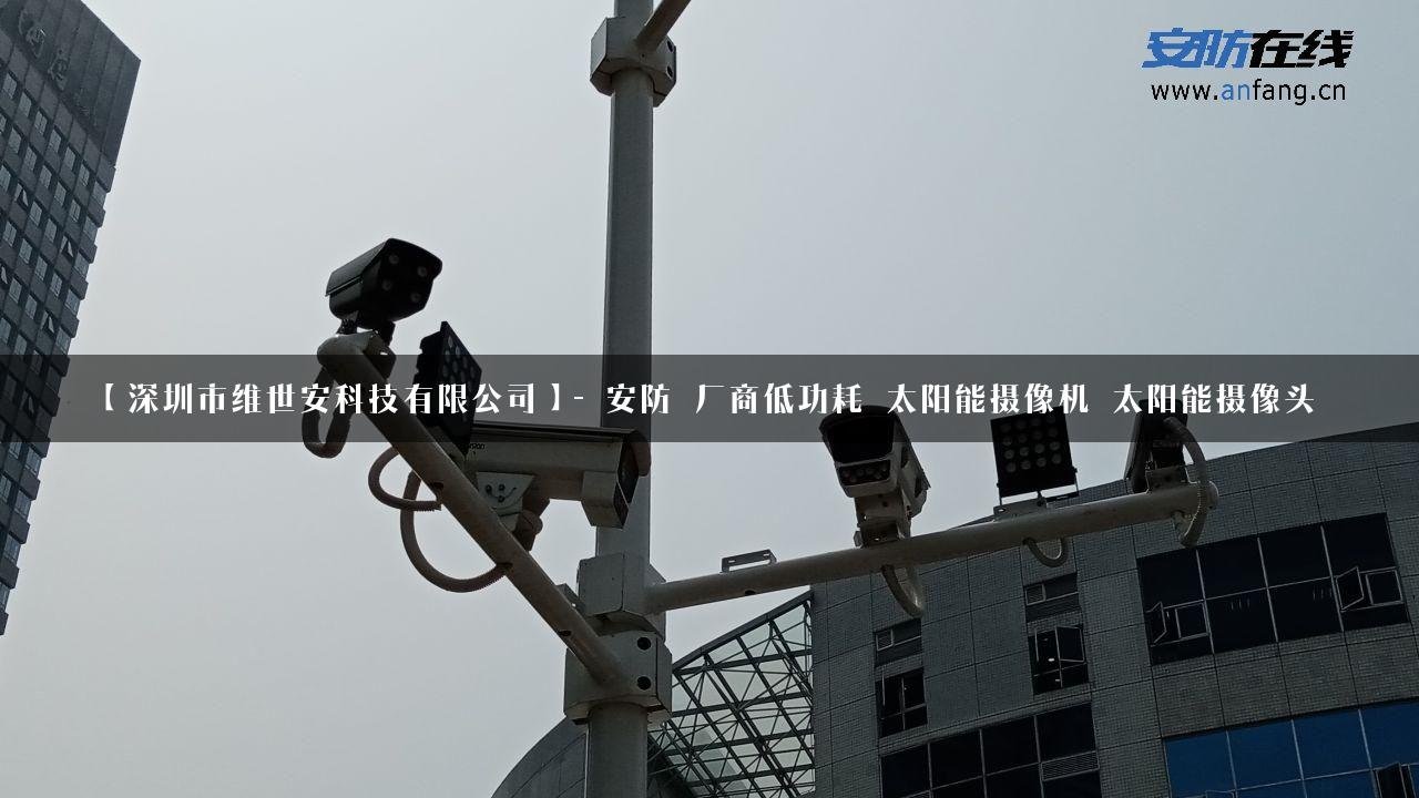 【深圳市维世安科技有限公司】- 安防_厂商低功耗_太阳能摄像机_太阳能摄像头