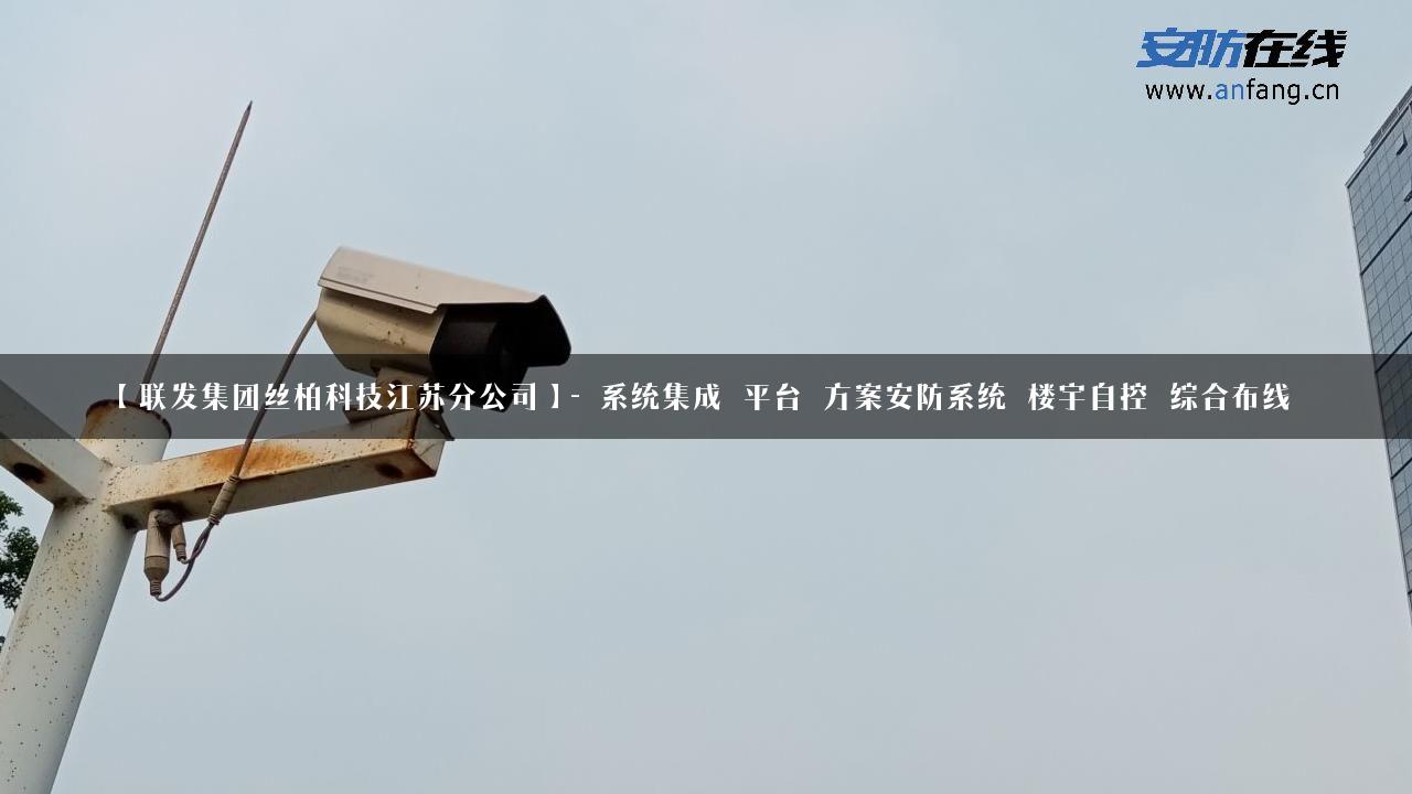 【联发集团丝柏科技江苏分公司】- 系统集成_平台_方案安防系统_楼宇自控_综合布线_