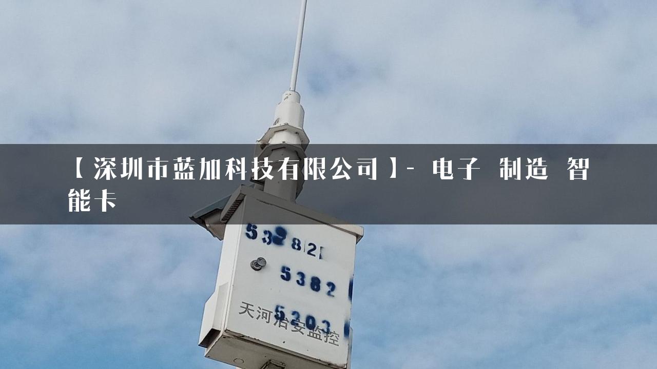 【深圳市蓝加科技有限公司】- 电子_制造_智能卡