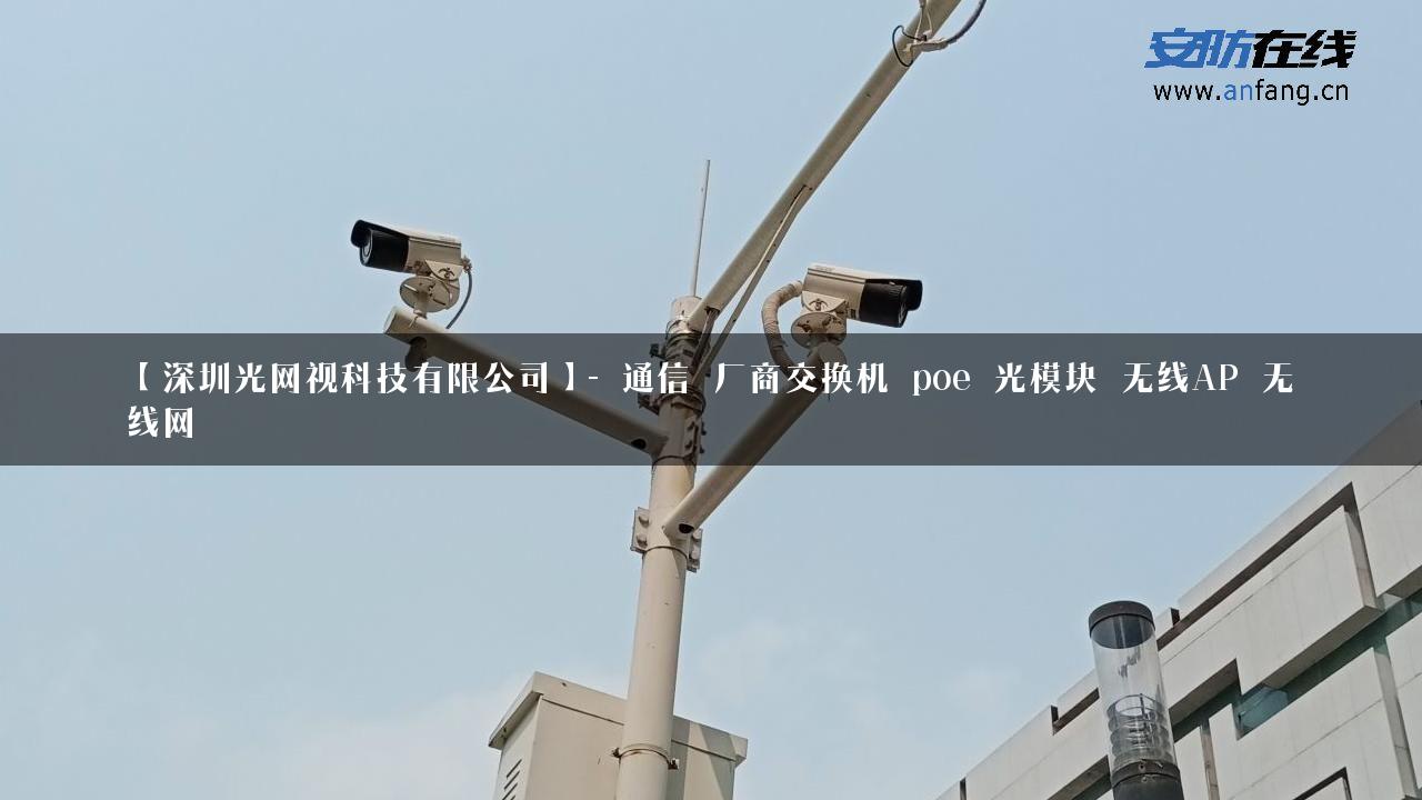 【深圳光网视科技有限公司】- 通信_厂商交换机_poe_光模块_无线AP_无线网