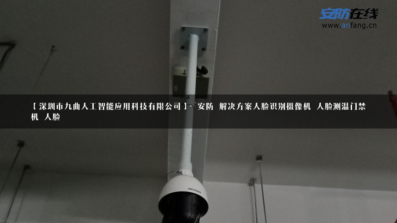 【深圳市九曲人工智能应用科技有限公司】- 安防_解决方案人脸识别摄像机_人脸测温门禁机_人脸