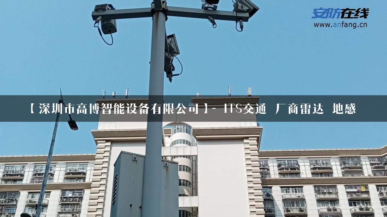 【深圳市高博智能设备有限公司】- ITS交通_厂商雷达_地感