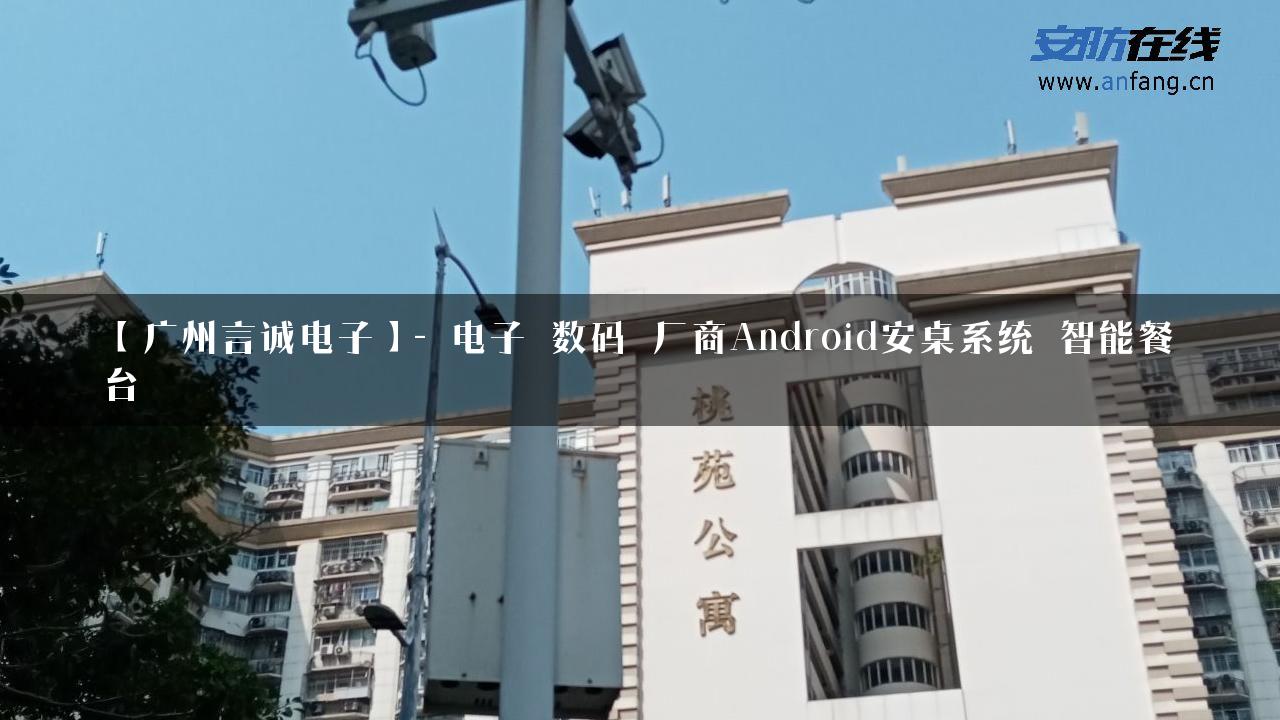 【广州言诚电子】- 电子_数码_厂商Android安桌系统_智能餐台_