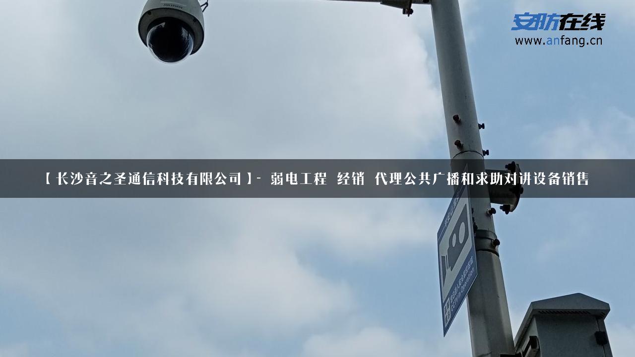 【长沙音之圣通信科技有限公司】- 弱电工程_经销_代理公共广播和求助对讲设备销售