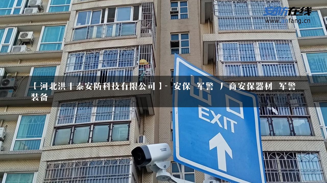 【河北洪丰泰安防科技有限公司】- 安保_军警_厂商安保器材_军警装备