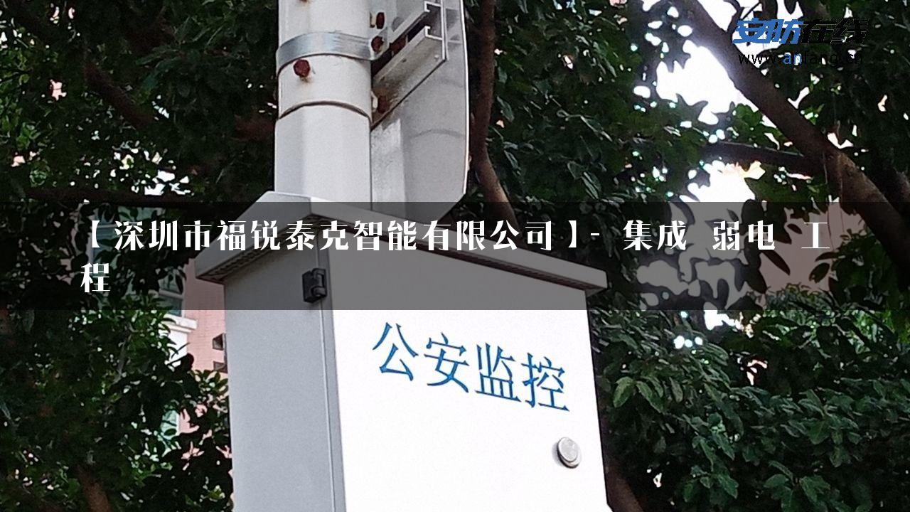 【深圳市福锐泰克智能有限公司】- 集成_弱电_工程_