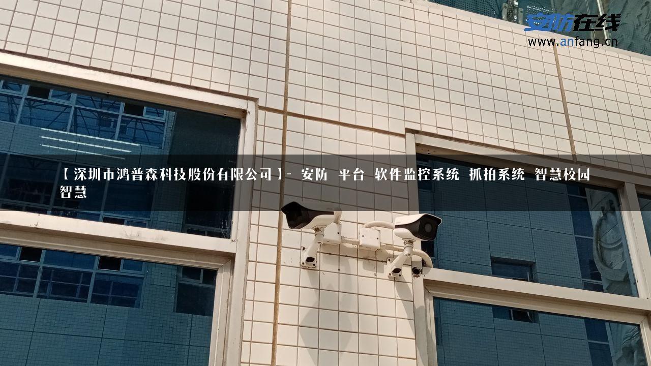 【深圳市鸿普森科技股份有限公司】- 安防_平台_软件监控系统_抓拍系统_智慧校园_智慧