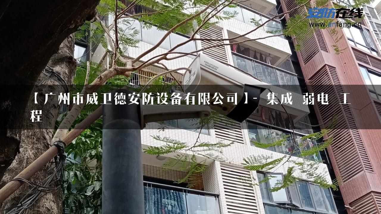 【广州市威卫德安防设备有限公司】- 集成_弱电_工程_