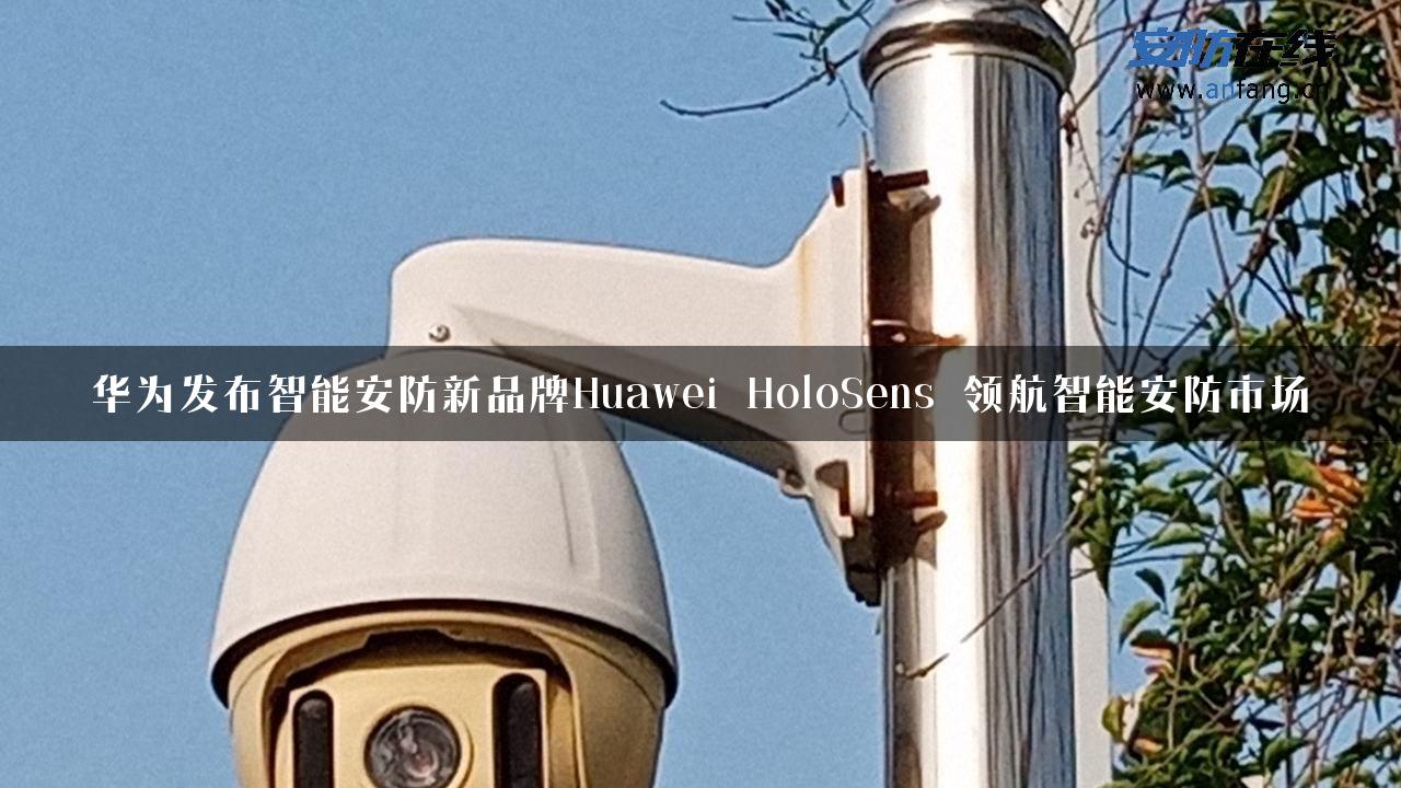 华为发布智能安防新品牌Huawei HoloSens 领航智能安防市场