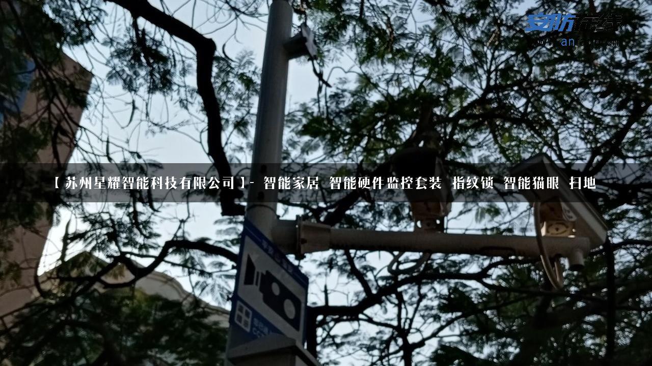 【苏州星耀智能科技有限公司】- 智能家居_智能硬件监控套装_指纹锁_智能猫眼_扫地