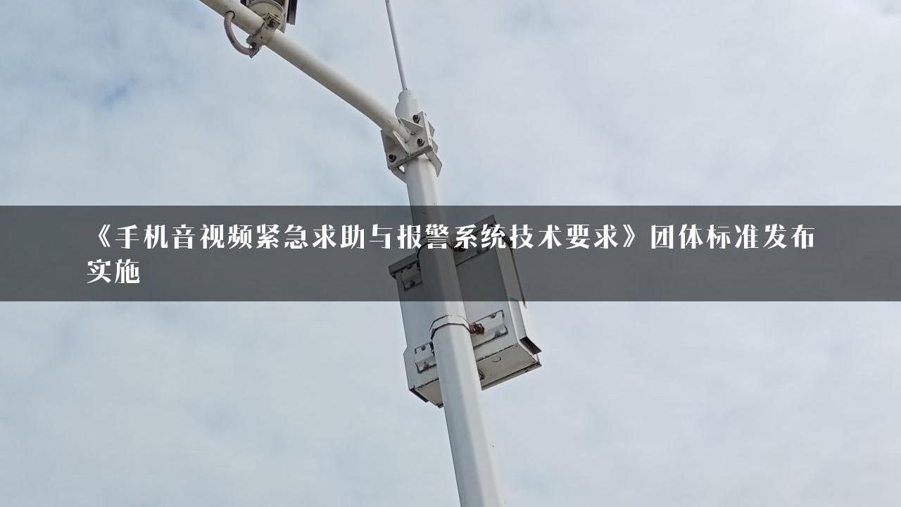 《手机音视频紧急求助与报警系统技术要求》团体标准发布实施