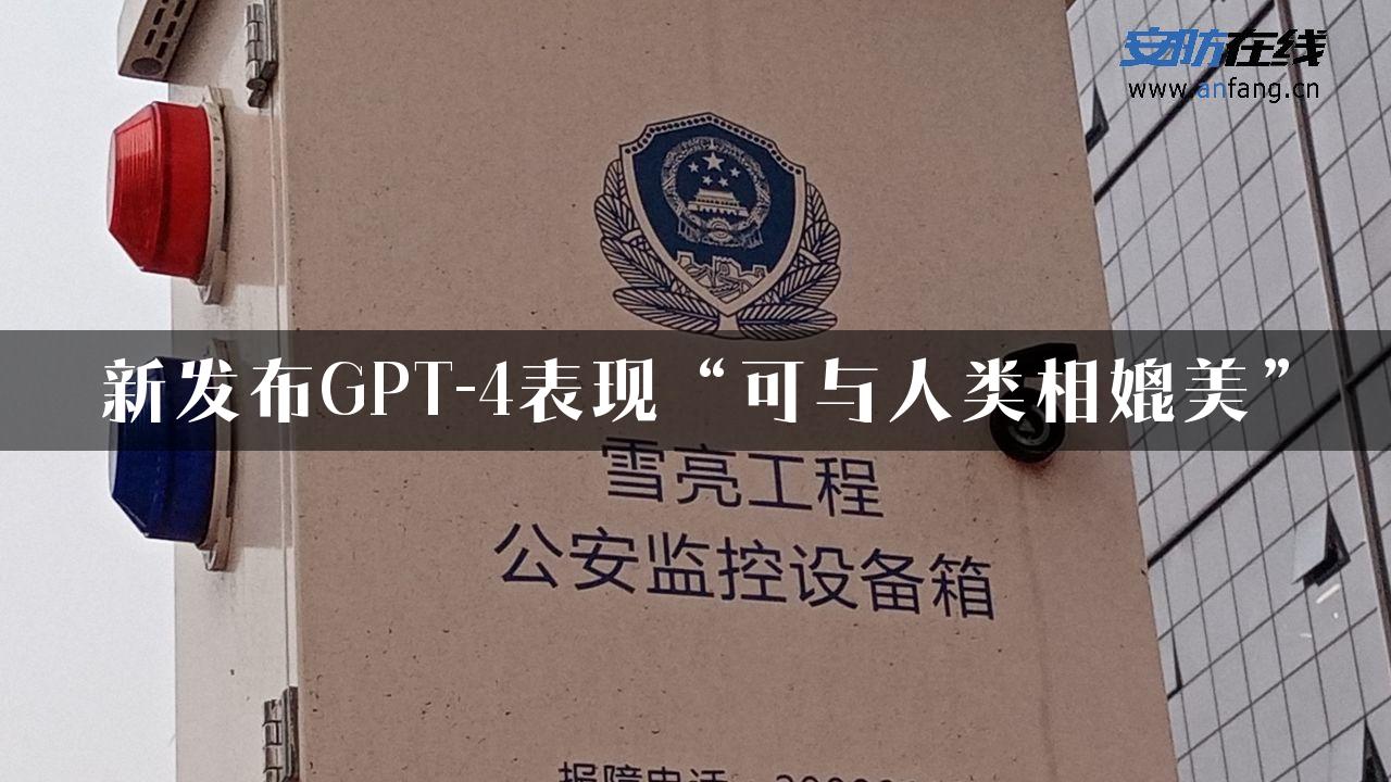 新发布GPT-4表现“可与人类相媲美”