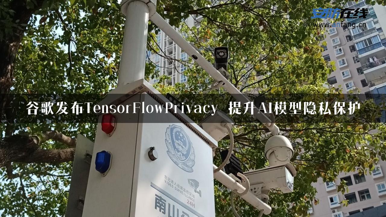 谷歌发布TensorFlowPrivacy 提升AI模型隐私保护