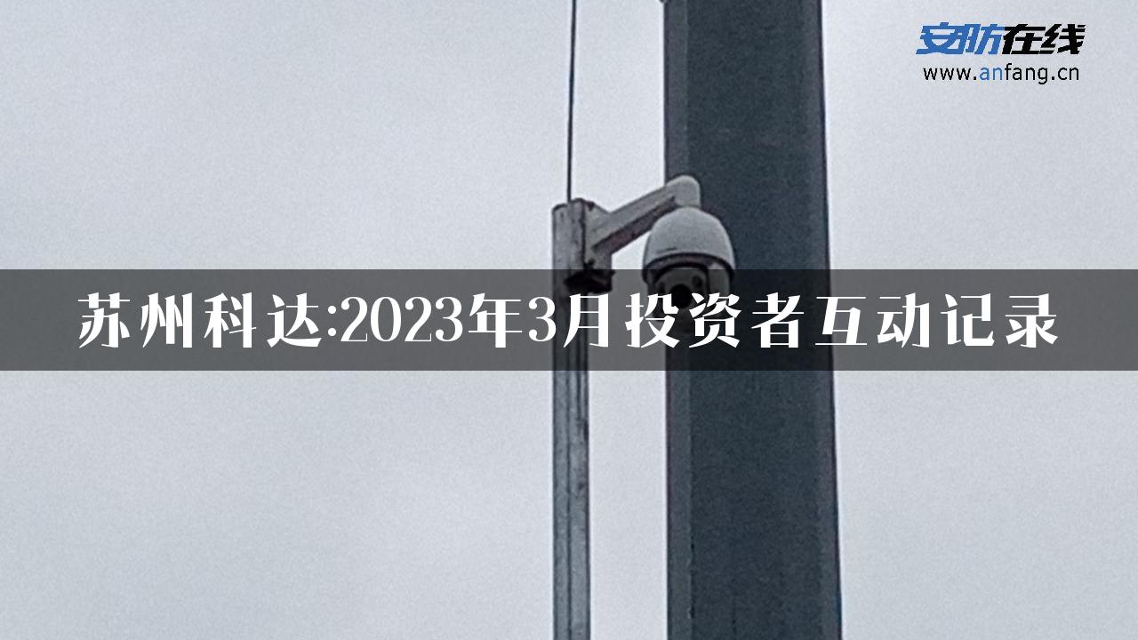 苏州科达:2023年3月投资者互动记录