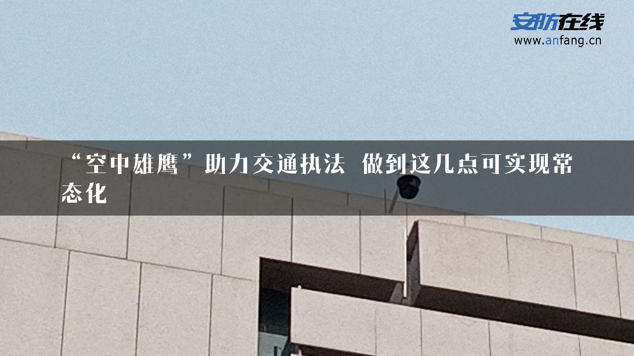 “空中雄鹰”助力交通执法 做到这几点可实现常态化