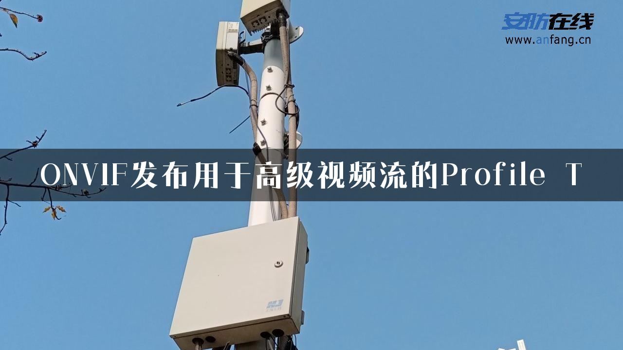 ONVIF发布用于高级视频流的Profile T