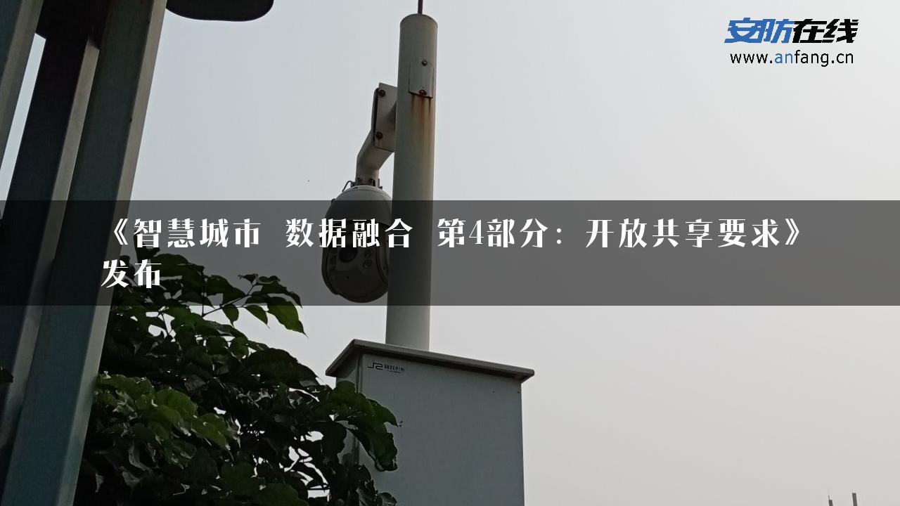 《智慧城市 数据融合 第4部分：开放共享要求》发布