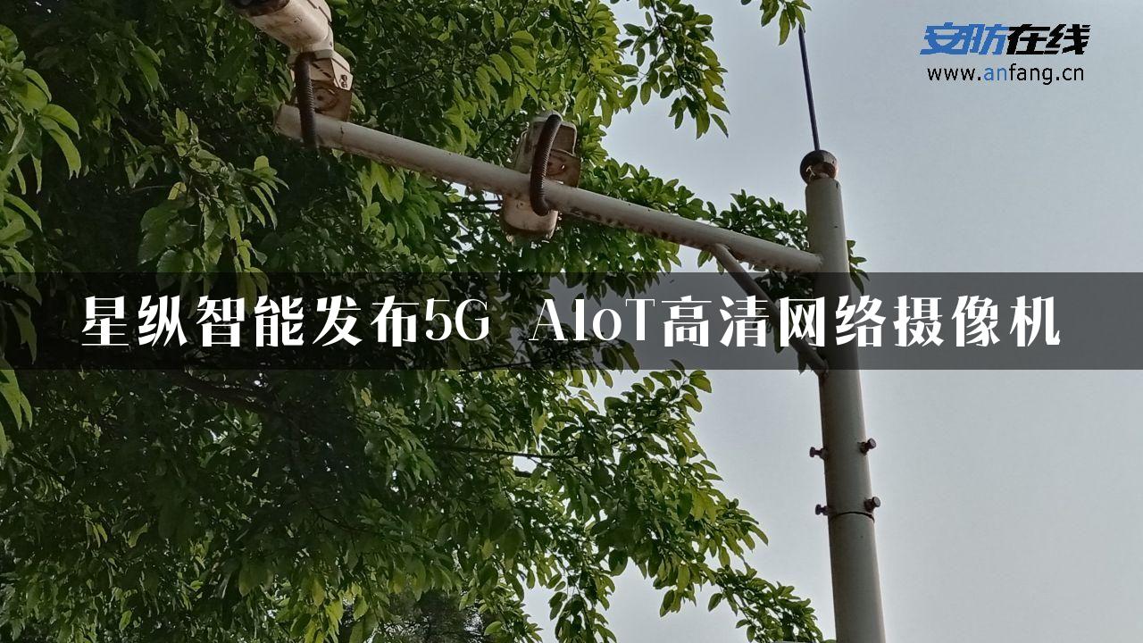 星纵智能发布5G AIoT高清网络摄像机