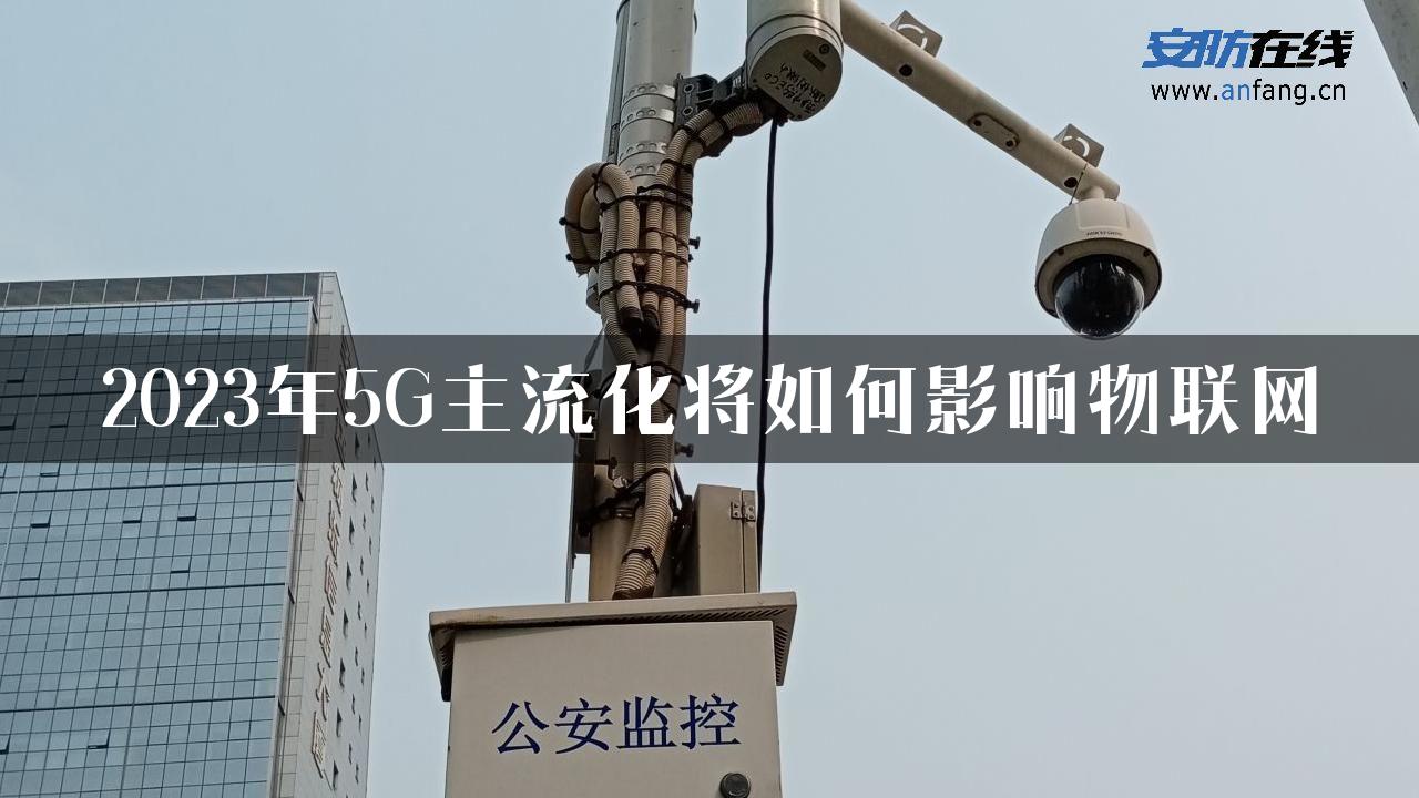 2023年5G主流化将如何影响物联网