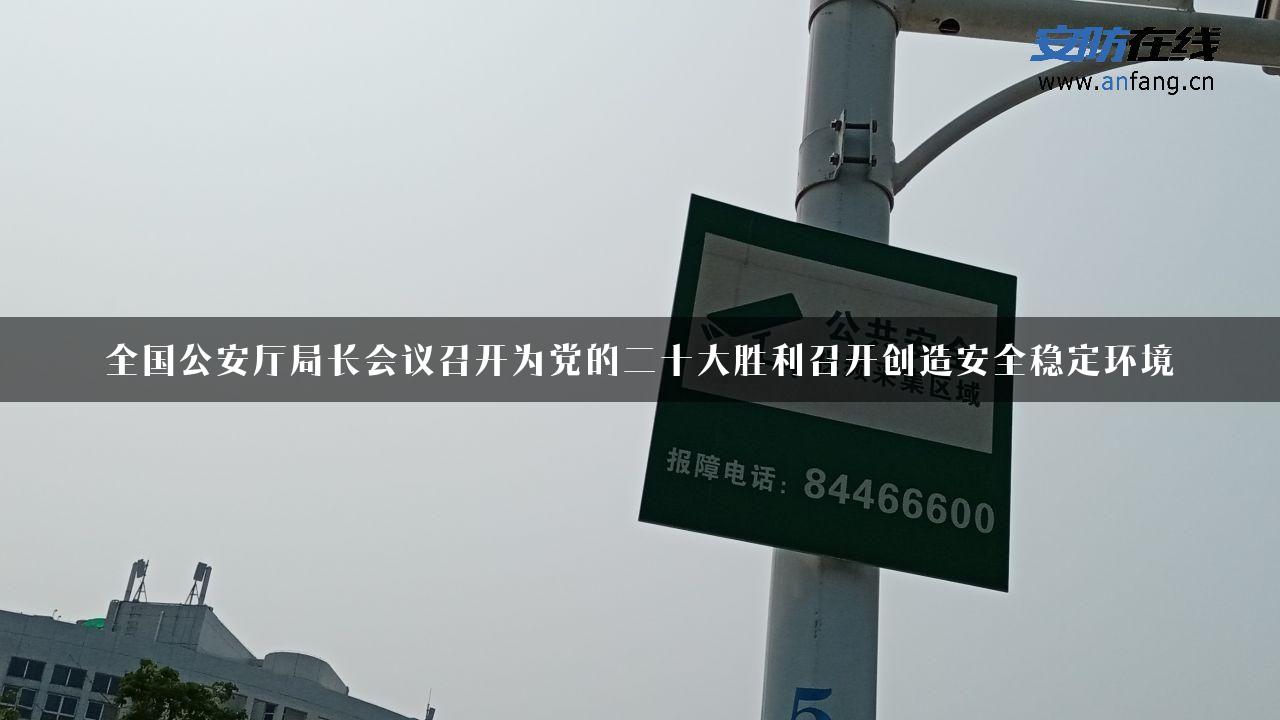 全国公安厅局长会议召开为党的二十大胜利召开创造安全稳定环境