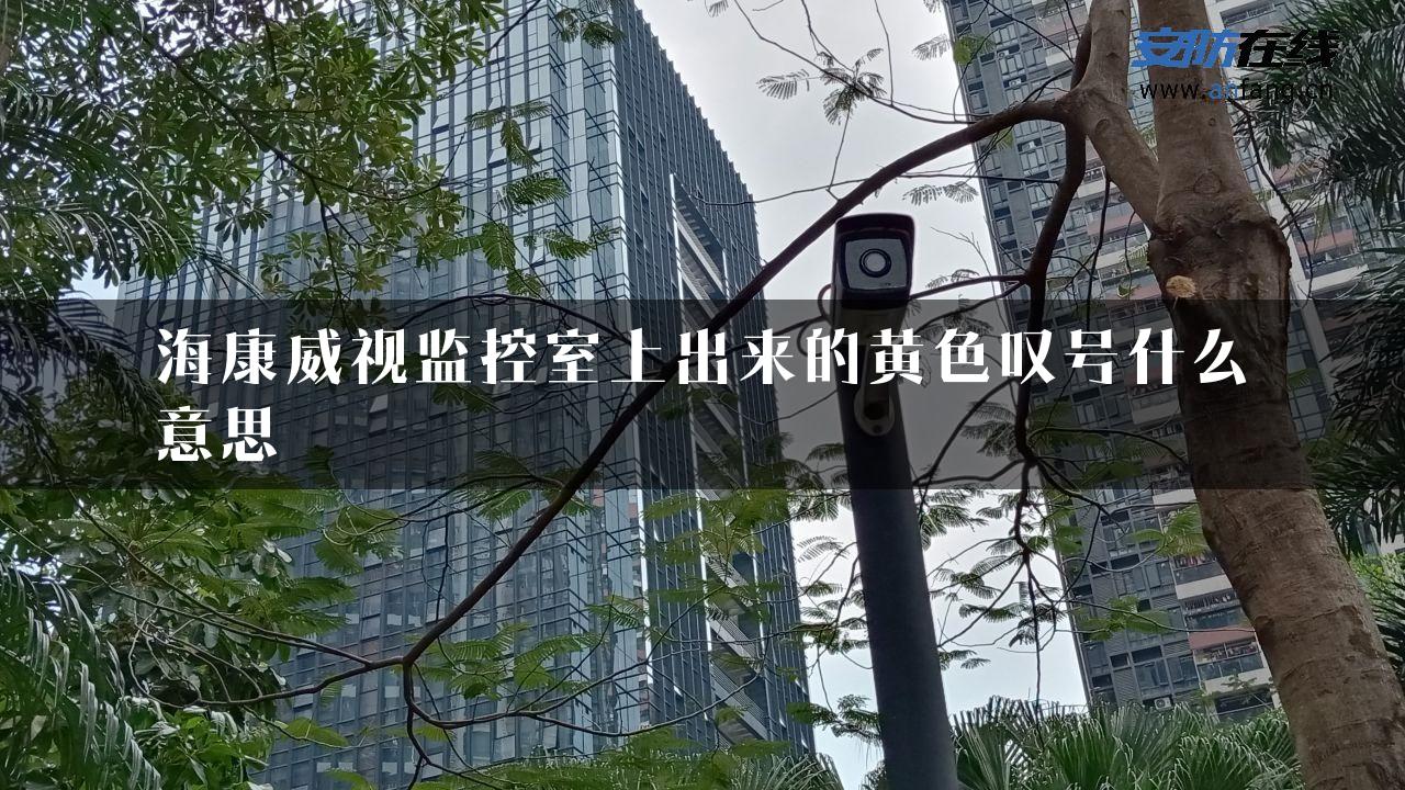 海康威视监控室上出来的黄色叹号什么意思