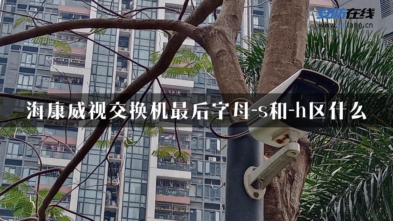 海康威视交换机最后字母-s和-h区什么