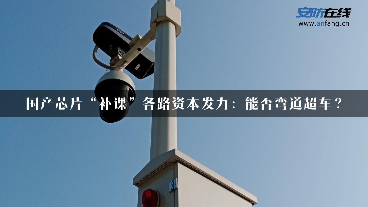 国产芯片“补课”各路资本发力：能否弯道超车？