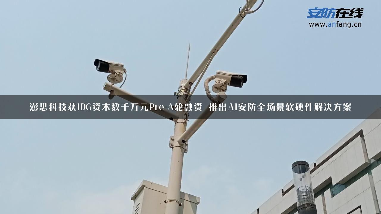 澎思科技获IDG资本数千万元Pre-A轮融资 推出AI安防全场景软硬件解决方案