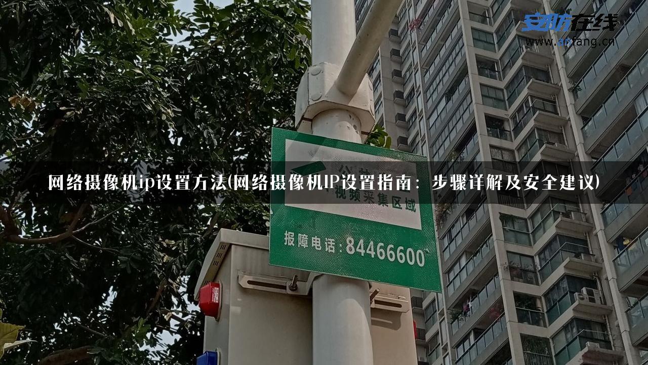 网络摄像机ip设置方法(网络摄像机IP设置指南：步骤详解及安全建议)