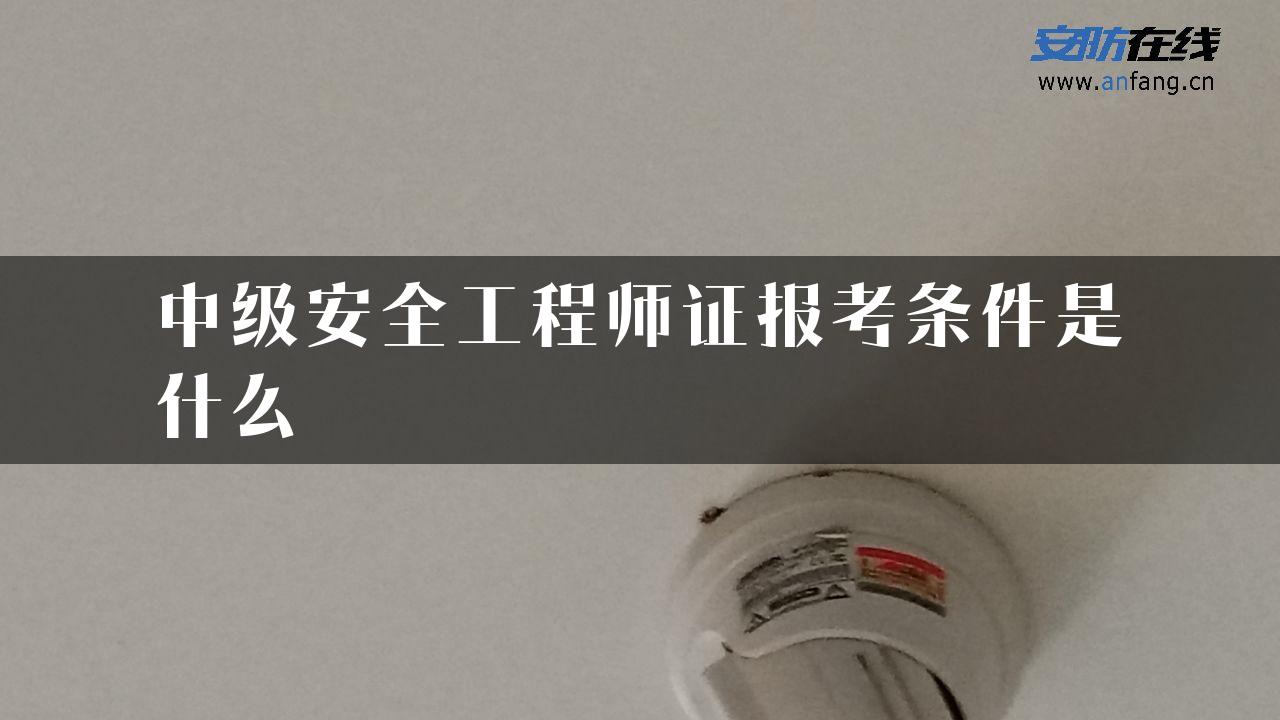 中级安全工程师证报考条件是什么