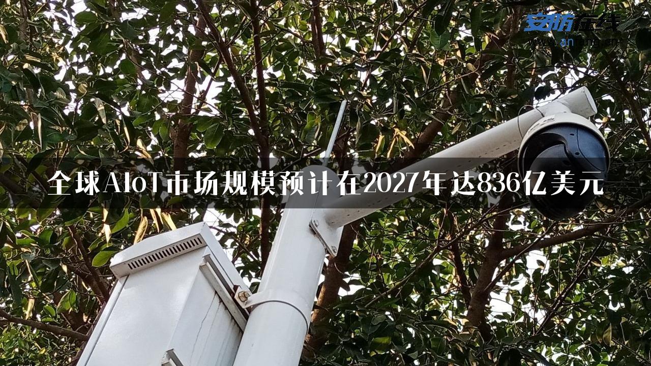 全球AIoT市场规模预计在2027年达836亿美元