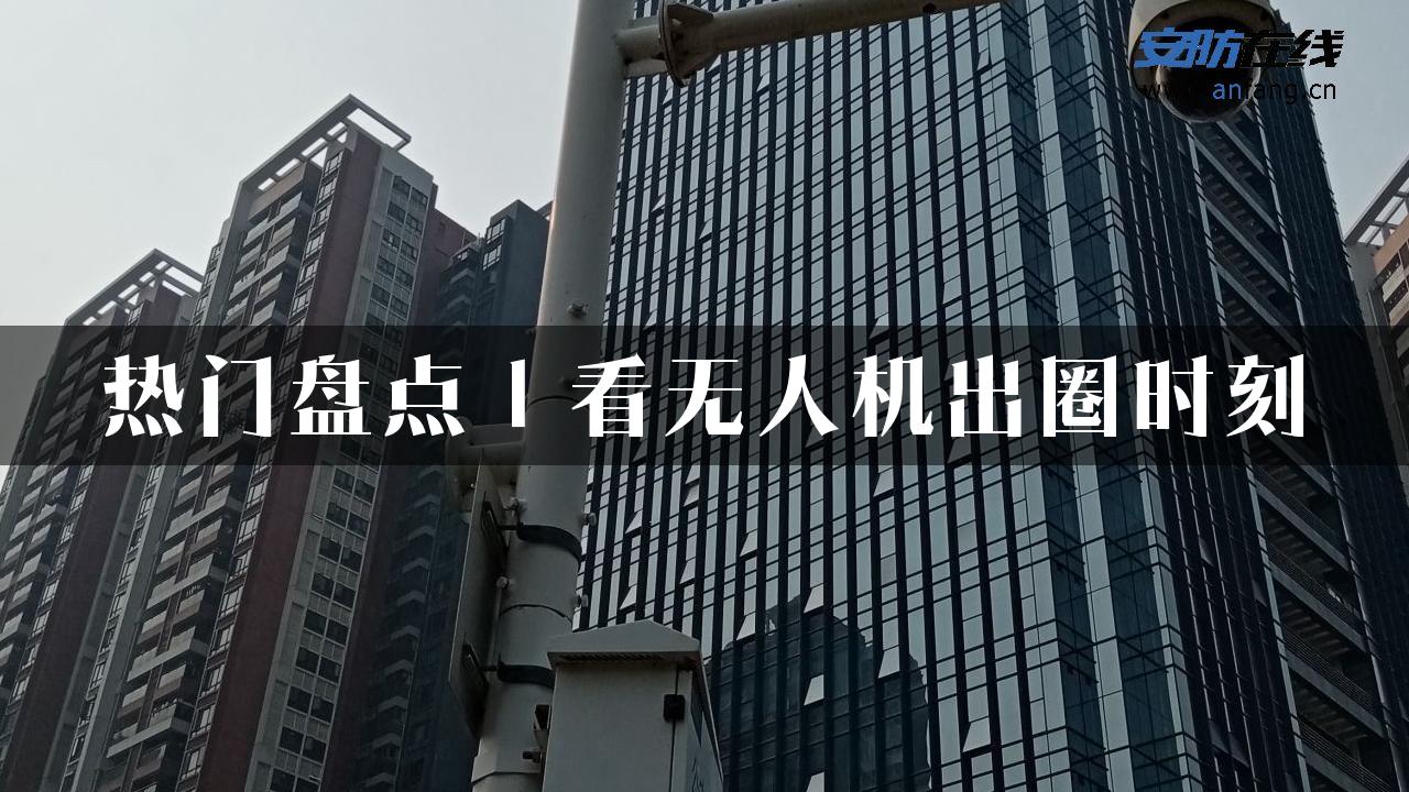 热门盘点｜看无人机出圈时刻