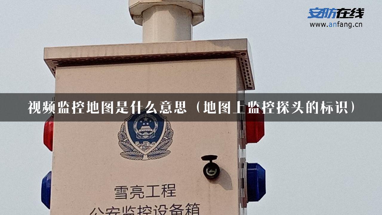 视频监控地图是什么意思（地图上监控探头的标识）