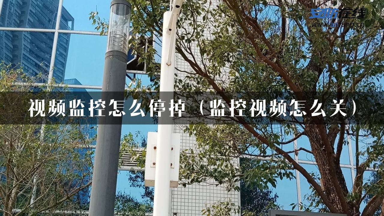 视频监控怎么停掉（监控视频怎么关）