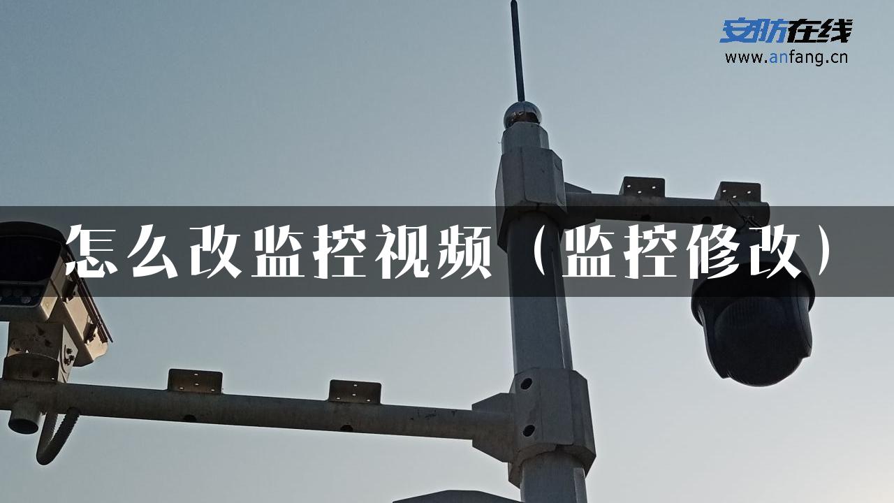 怎么改监控视频（监控修改）