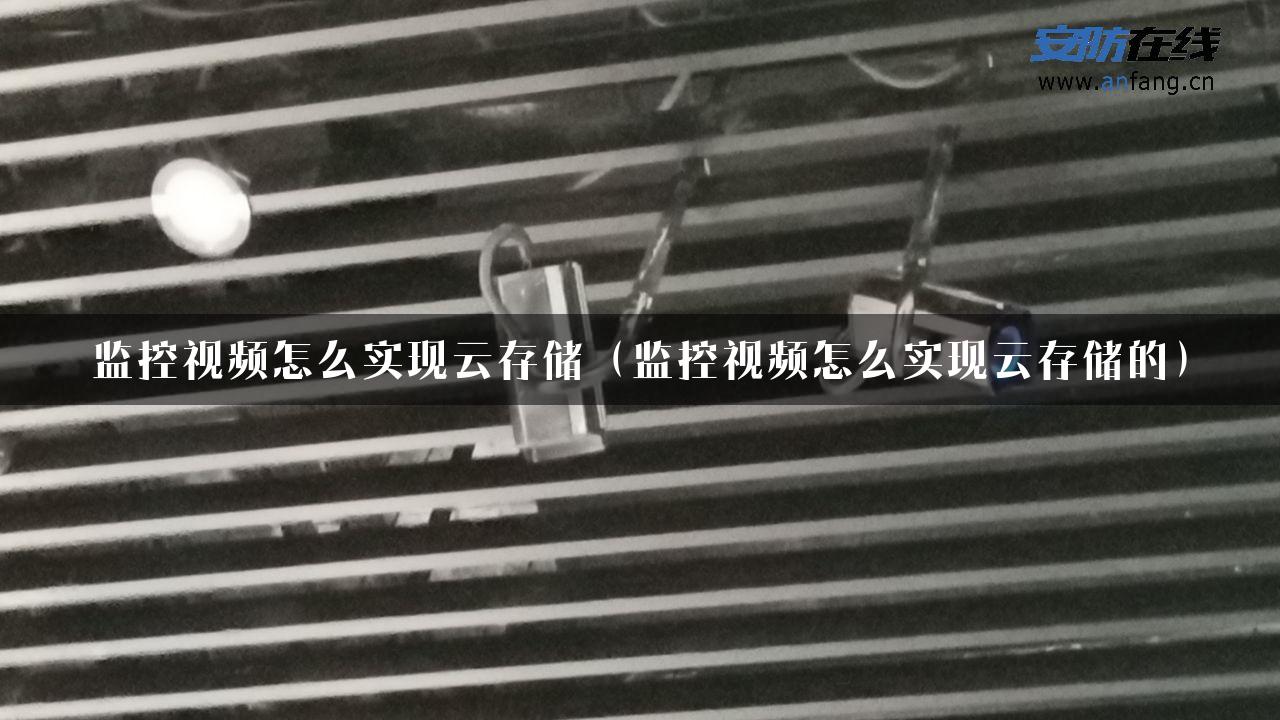 监控视频怎么实现云存储（监控视频怎么实现云存储的）