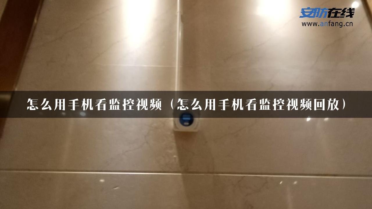 怎么用手机看监控视频（怎么用手机看监控视频回放）