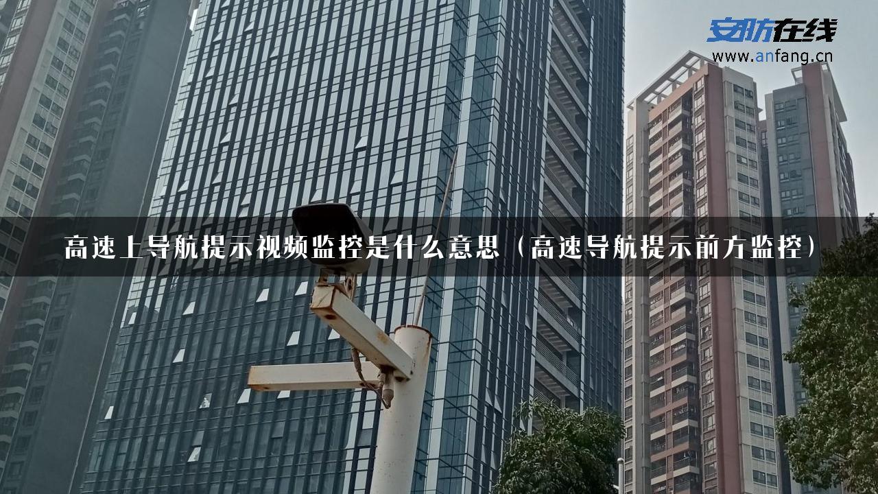 高速上导航提示视频监控是什么意思（高速导航提示前方监控）