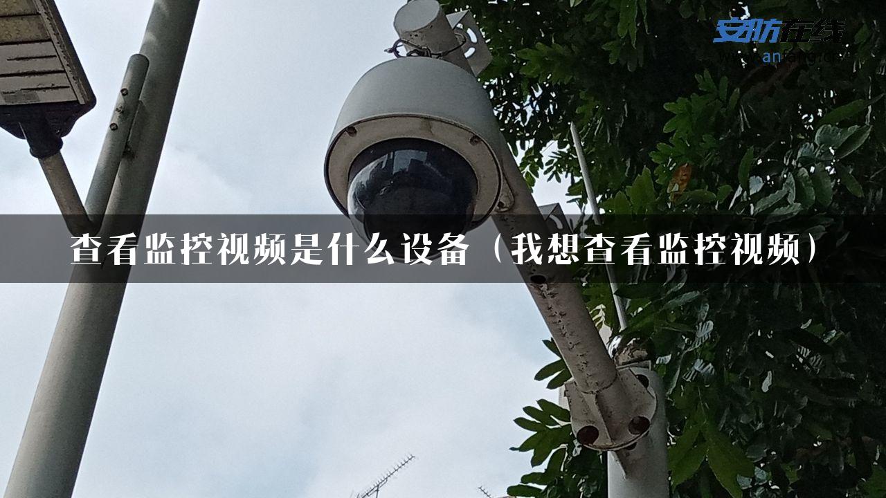 查看监控视频是什么设备（我想查看监控视频）