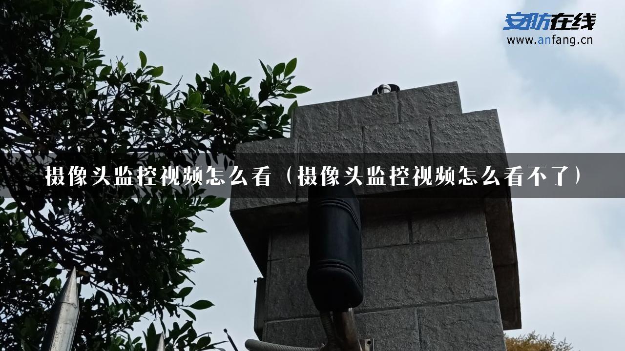 摄像头监控视频怎么看（摄像头监控视频怎么看不了）