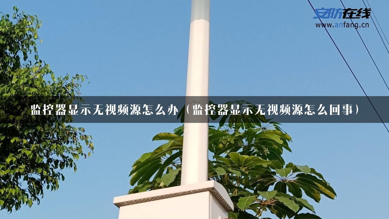 监控器显示无视频源怎么办（监控器显示无视频源怎么回事）