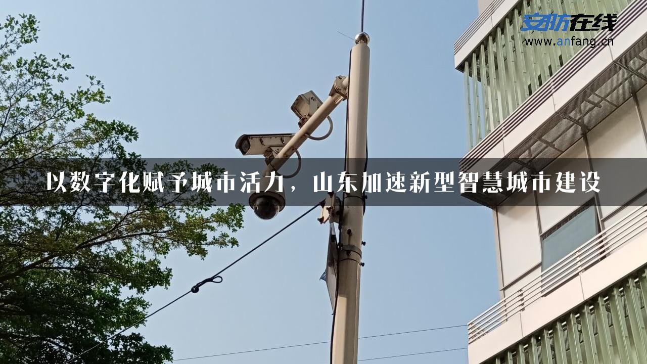 以数字化赋予城市活力，山东加速新型智慧城市建设