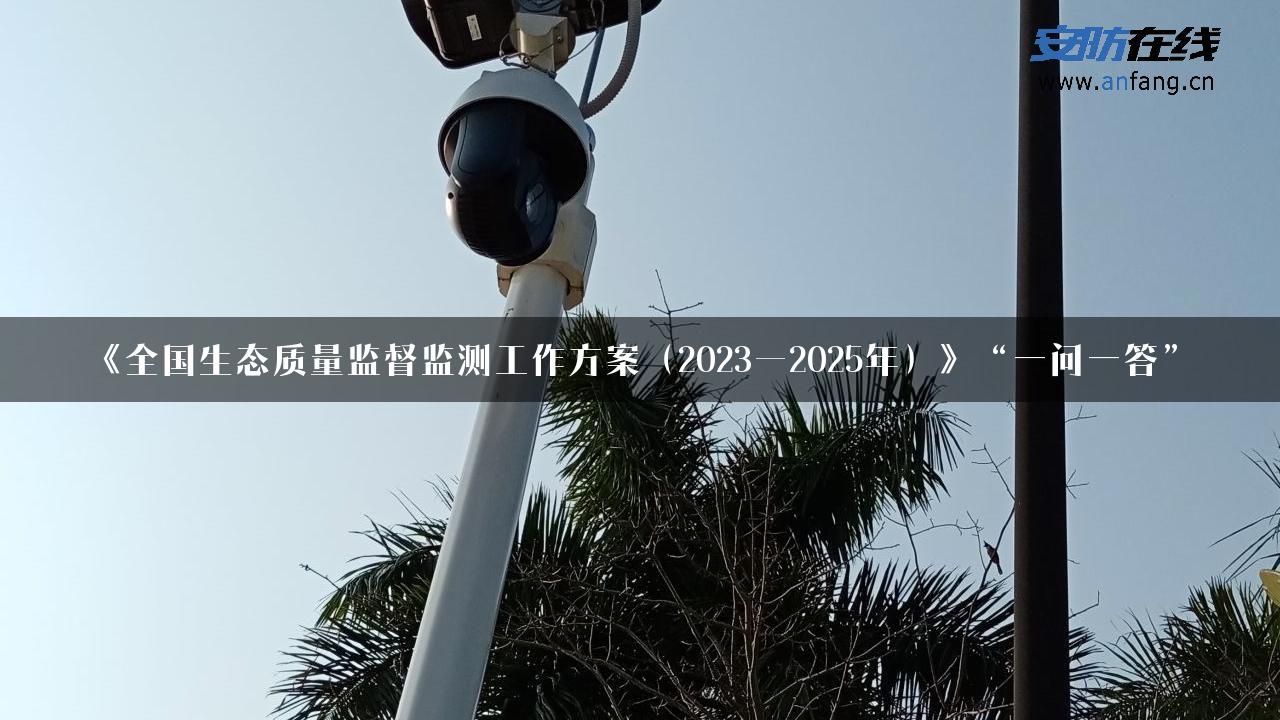 《全国生态质量监督监测工作方案（2023—2025年）》“一问一答”